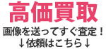 高価買取画像を送ってすぐ査定!↓依頼はこちら↓